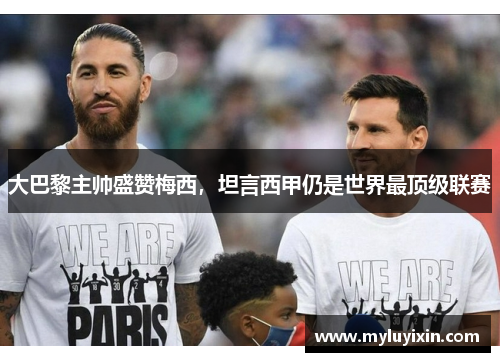 大巴黎主帅盛赞梅西，坦言西甲仍是世界最顶级联赛
