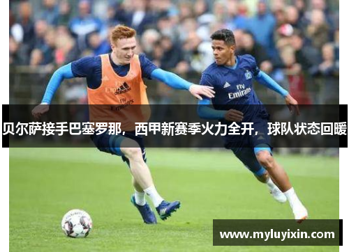 贝尔萨接手巴塞罗那，西甲新赛季火力全开，球队状态回暖