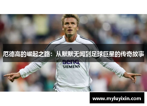 厄德高的崛起之路：从默默无闻到足球巨星的传奇故事