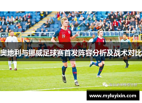 奥地利与挪威足球赛首发阵容分析及战术对比