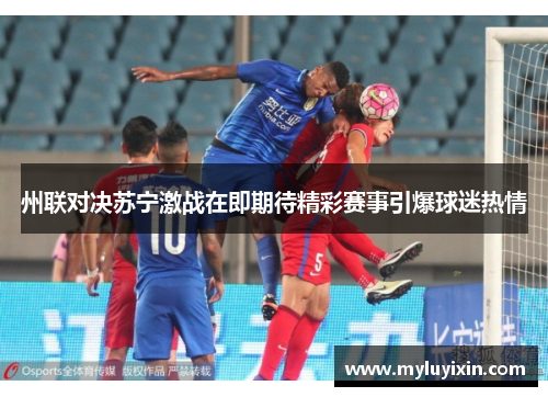 州联对决苏宁激战在即期待精彩赛事引爆球迷热情