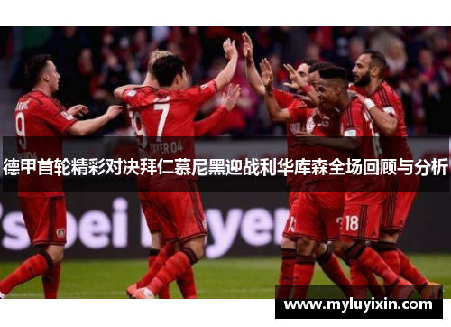 德甲首轮精彩对决拜仁慕尼黑迎战利华库森全场回顾与分析