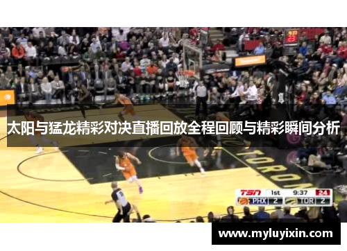 太阳与猛龙精彩对决直播回放全程回顾与精彩瞬间分析