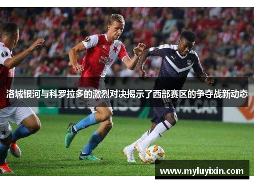 洛城银河与科罗拉多的激烈对决揭示了西部赛区的争夺战新动态