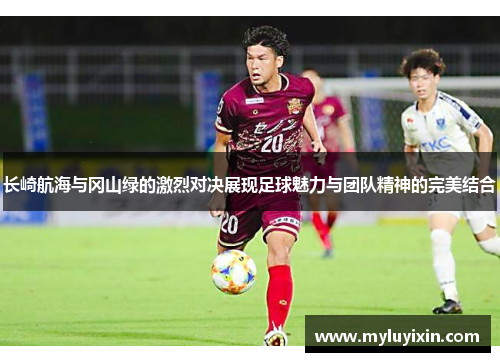 长崎航海与冈山绿的激烈对决展现足球魅力与团队精神的完美结合