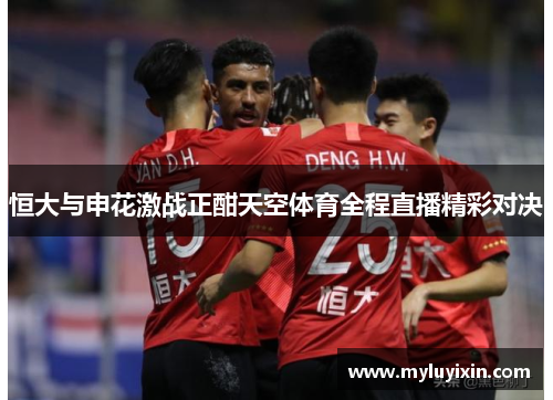 恒大与申花激战正酣天空体育全程直播精彩对决